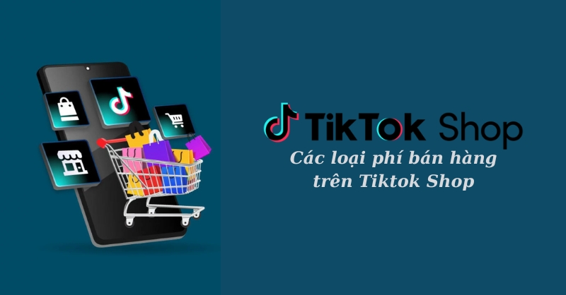 Các loại phí bán hàng trên TikTok Shop
