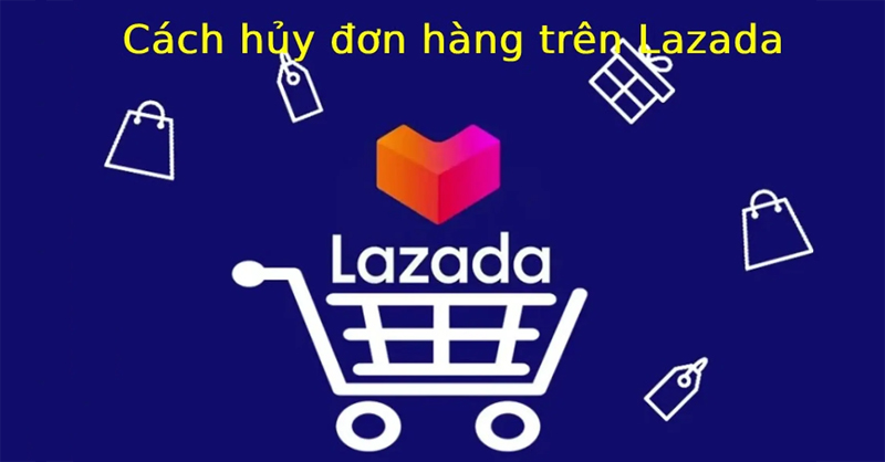 Hướng dẫn cách hủy đơn hàng trên Lazada chi tiết